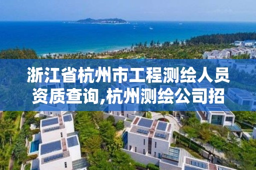 浙江省杭州市工程测绘人员资质查询,杭州测绘公司招聘信息