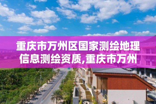 重庆市万州区国家测绘地理信息测绘资质,重庆市万州区国家测绘地理信息测绘资质公司