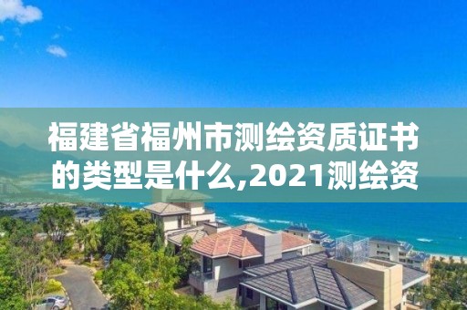 福建省福州市测绘资质证书的类型是什么,2021测绘资质延期公告福建省