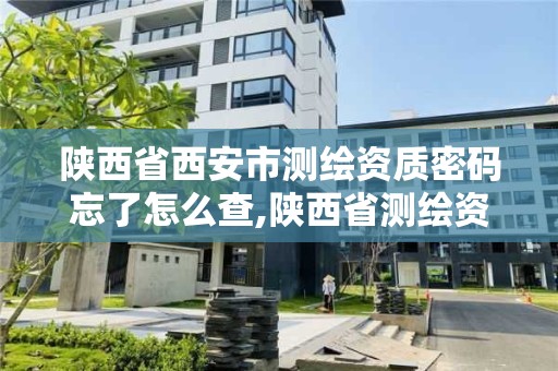 陕西省西安市测绘资质密码忘了怎么查,陕西省测绘资质申请材料