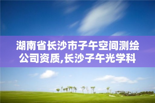 湖南省长沙市子午空间测绘公司资质,长沙子午光学科技有限公司。