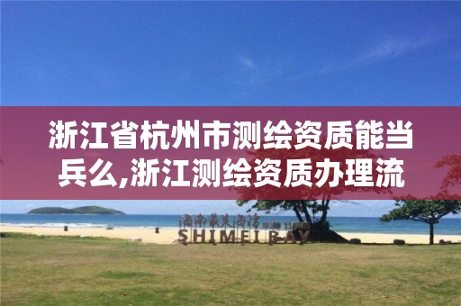 浙江省杭州市测绘资质能当兵么,浙江测绘资质办理流程