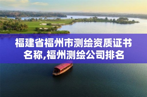 福建省福州市测绘资质证书名称,福州测绘公司排名