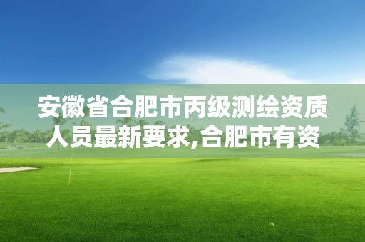 安徽省合肥市丙级测绘资质人员最新要求,合肥市有资质的测绘公司