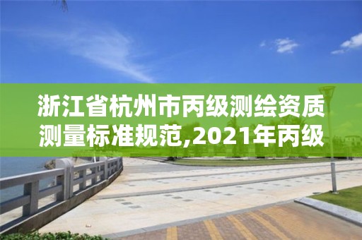 浙江省杭州市丙级测绘资质测量标准规范,2021年丙级测绘资质申请需要什么条件。