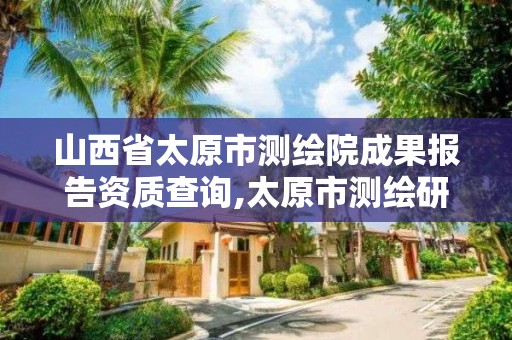 山西省太原市测绘院成果报告资质查询,太原市测绘研究院单位怎么样。