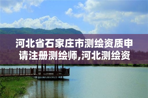 河北省石家庄市测绘资质申请注册测绘师,河北测绘资质审批