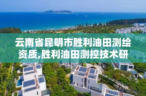 云南省昆明市胜利油田测绘资质,胜利油田测控技术研究院