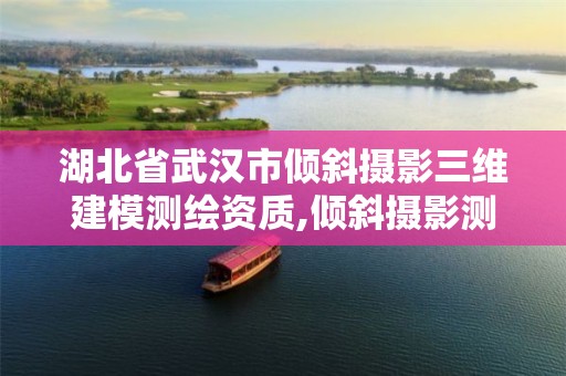 湖北省武汉市倾斜摄影三维建模测绘资质,倾斜摄影测量实景三维建模技术规程。