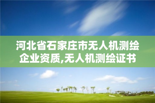 河北省石家庄市无人机测绘企业资质,无人机测绘证书有什么用。