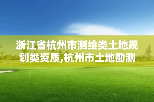 浙江省杭州市测绘类土地规划类资质,杭州市土地勘测设计规划院。