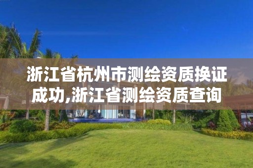 浙江省杭州市测绘资质换证成功,浙江省测绘资质查询