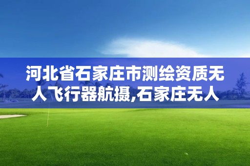 河北省石家庄市测绘资质无人飞行器航摄,石家庄无人机协会。