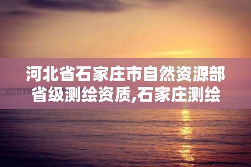 河北省石家庄市自然资源部省级测绘资质,石家庄测绘单位。