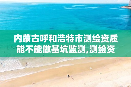 内蒙古呼和浩特市测绘资质能不能做基坑监测,测绘资质承包范围。