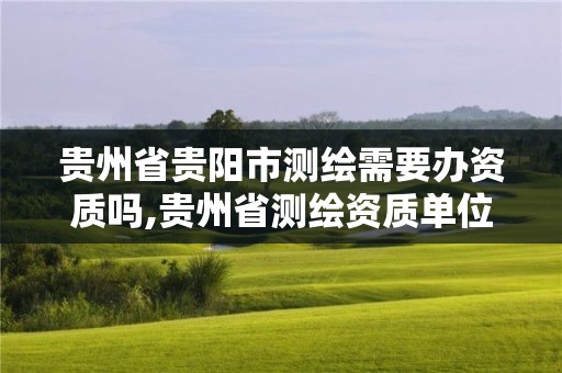 贵州省贵阳市测绘需要办资质吗,贵州省测绘资质单位