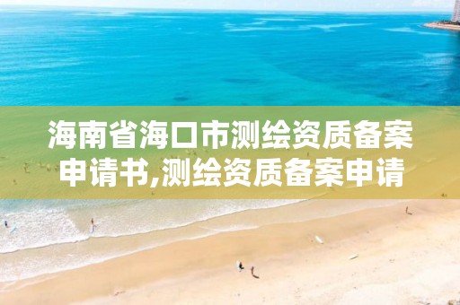 海南省海口市测绘资质备案申请书,测绘资质备案申请表