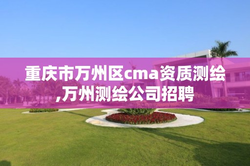 重庆市万州区cma资质测绘,万州测绘公司招聘