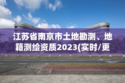 江苏省南京市土地勘测、地籍测绘资质2023(实时/更新中)