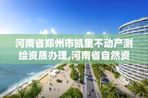 河南省郑州市凯里不动产测绘资质办理,河南省自然资源厅关于延长测绘资质证书有效期的公告。