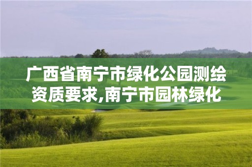 广西省南宁市绿化公园测绘资质要求,南宁市园林绿化