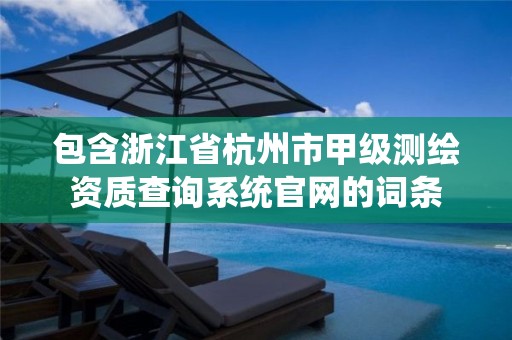 包含浙江省杭州市甲级测绘资质查询系统官网的词条