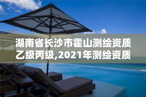 湖南省长沙市霍山测绘资质乙级丙级,2021年测绘资质乙级人员要求