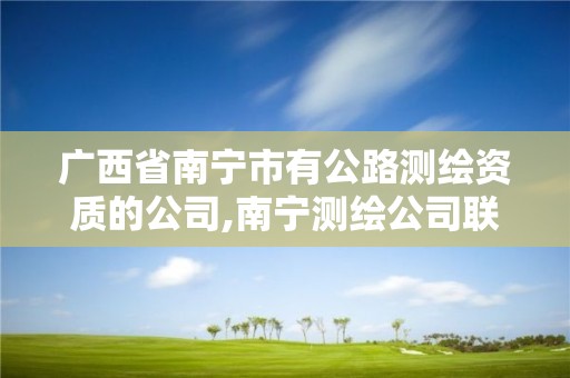 广西省南宁市有公路测绘资质的公司,南宁测绘公司联系电话。