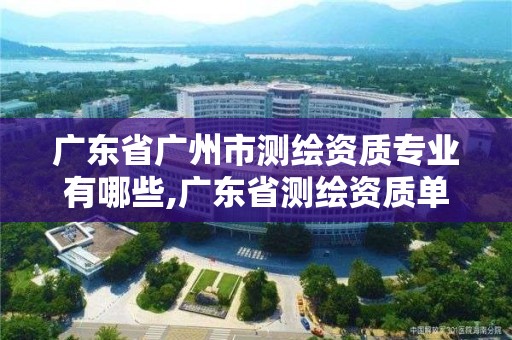 广东省广州市测绘资质专业有哪些,广东省测绘资质单位名单