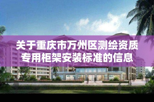 关于重庆市万州区测绘资质专用柜架安装标准的信息