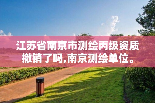 江苏省南京市测绘丙级资质撤销了吗,南京测绘单位。