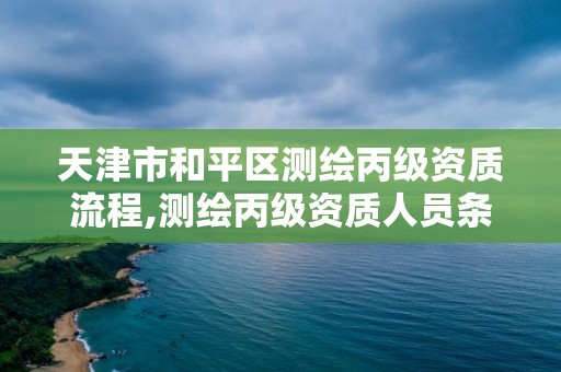 天津市和平区测绘丙级资质流程,测绘丙级资质人员条件