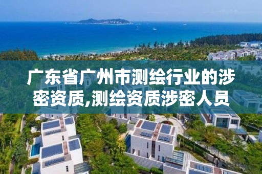 广东省广州市测绘行业的涉密资质,测绘资质涉密人员