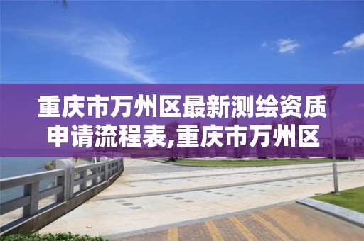 重庆市万州区最新测绘资质申请流程表,重庆市万州区最新测绘资质申请流程表查询