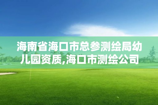 海南省海口市总参测绘局幼儿园资质,海口市测绘公司。