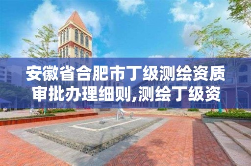 安徽省合肥市丁级测绘资质审批办理细则,测绘丁级资质申报条件。