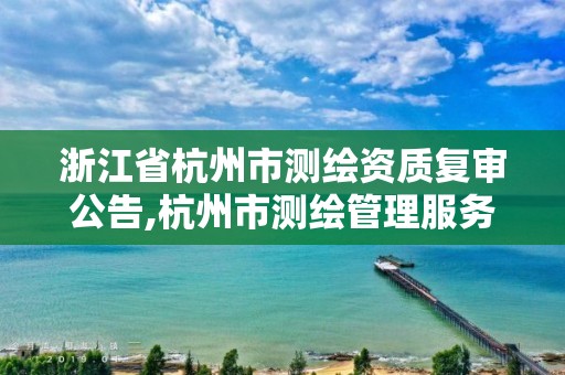 浙江省杭州市测绘资质复审公告,杭州市测绘管理服务平台