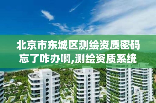 北京市东城区测绘资质密码忘了咋办啊,测绘资质系统key登录