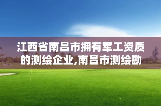 江西省南昌市拥有军工资质的测绘企业,南昌市测绘勘察研究院有限公司。