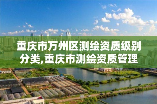 重庆市万州区测绘资质级别分类,重庆市测绘资质管理办法