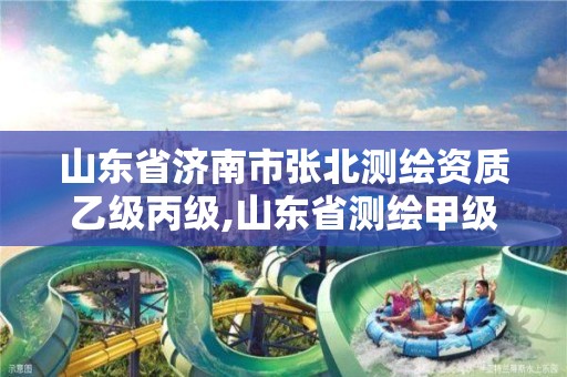 山东省济南市张北测绘资质乙级丙级,山东省测绘甲级资质单位