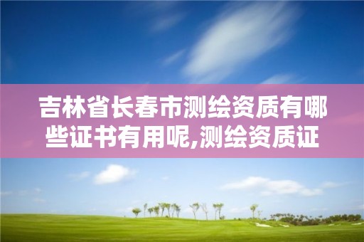 吉林省长春市测绘资质有哪些证书有用呢,测绘资质证书有效期几年。