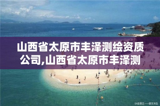 山西省太原市丰泽测绘资质公司,山西省太原市丰泽测绘资质公司有哪些