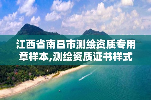 江西省南昌市测绘资质专用章样本,测绘资质证书样式