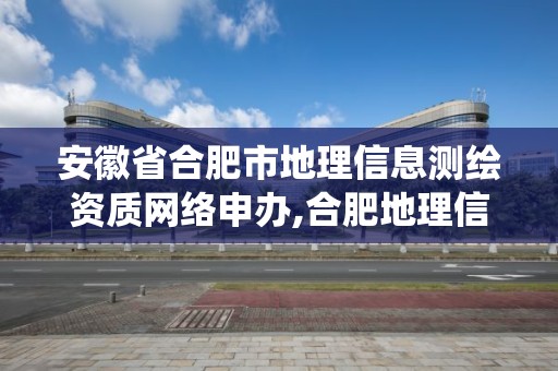 安徽省合肥市地理信息测绘资质网络申办,合肥地理信息系统招聘