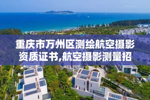 重庆市万州区测绘航空摄影资质证书,航空摄影测量招聘。