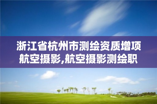 浙江省杭州市测绘资质增项航空摄影,航空摄影测绘职业资格等级证书。