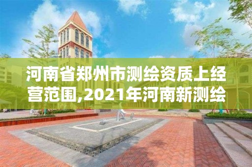 河南省郑州市测绘资质上经营范围,2021年河南新测绘资质办理