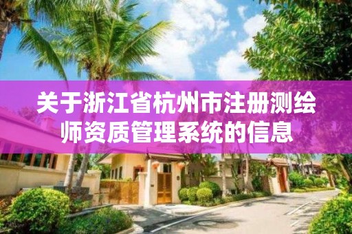 关于浙江省杭州市注册测绘师资质管理系统的信息