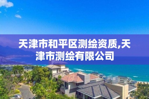 天津市和平区测绘资质,天津市测绘有限公司